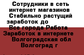 Сотрудники в сеть интернет магазинов. Стабильно растущий заработок до 40 000... - Все города Работа » Заработок в интернете   . Волгоградская обл.,Волгоград г.